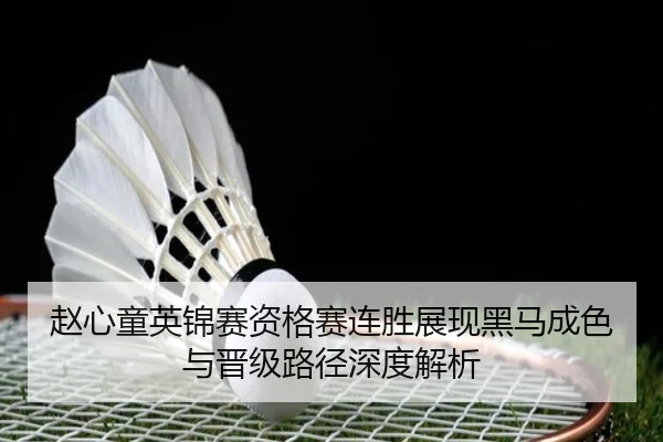 赵心童英锦赛资格赛连胜展现黑马成色与晋级路径深度解析